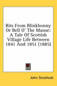 Cover image for Bits from Blinkbonny or Bell O' the Manse: A Tale of Scottish Village Life Between 1841 and 1851 (1885)