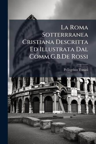 Cover image for La Roma Sotterrranea Cristiana Descritta Ed Illustrata Dal Comm.G.B.de Rossi: Esame Critico del Padre P.Tonini