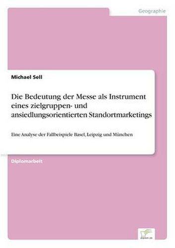 Cover image for Die Bedeutung der Messe als Instrument eines zielgruppen- und ansiedlungsorientierten Standortmarketings: Eine Analyse der Fallbeispiele Basel, Leipzig und Munchen