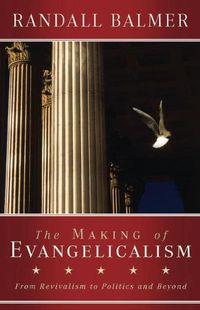 Cover image for The Making of Evangelicalism: From Revivalism to Politics and Beyond