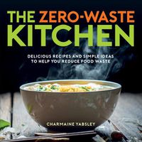 Cover image for The Zero-Waste Kitchen: Delicious Recipes and Simple Ideas to Help You Reduce Food Waste