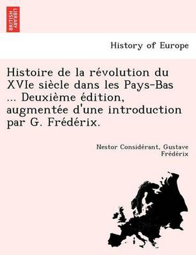 Cover image for Histoire de La Re Volution Du Xvie Sie Cle Dans Les Pays-Bas ... Deuxie Me E Dition, Augmente E D'Une Introduction Par G. Fre de Rix.