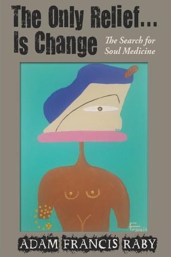 Cover image for The Only Relief...Is Change!: The Search for Soul Medicine