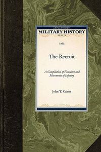 Cover image for The Recruit: A Compilation of Exercises and Movements of Infantry, Light-Infantry, and Riflemen
