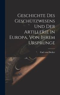 Cover image for Geschichte Des Geschuetzwesens Und Der Artillerie In Europa, Von Ihrem Ursprunge