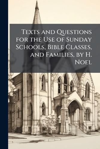 Cover image for Texts and Questions for the Use of Sunday Schools, Bible Classes, and Families, by H. Noel