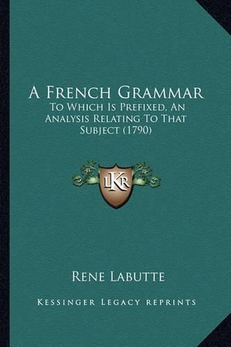 Cover image for A French Grammar: To Which Is Prefixed, an Analysis Relating to That Subject (1790)