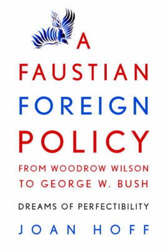 Cover image for A Faustian Foreign Policy from Woodrow Wilson to George W. Bush: Dreams of Perfectibility