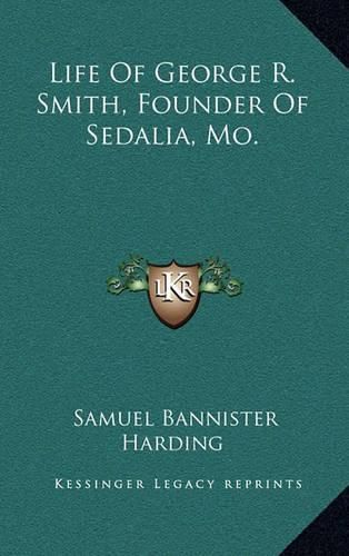 Cover image for Life of George R. Smith, Founder of Sedalia, Mo.