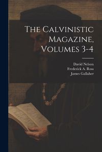 Cover image for The Calvinistic Magazine, Volumes 3-4