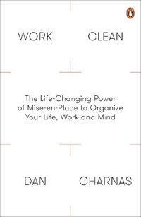 Cover image for Work Clean: The Life-Changing Power of Mise-En-Place to Organize Your Life, Work and Mind