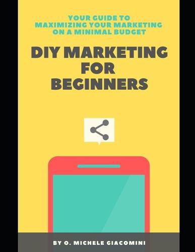 Cover image for DIY Marketing for Beginners: Your Guide to Maximizing your Marketing on a Minimal Budget