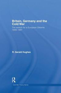 Cover image for Britain, Germany and the Cold War: The Search for a European Detente 1949-1967