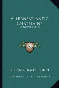 Cover image for A Transatlantic Chatelaine a Transatlantic Chatelaine: A Novel (1897) a Novel (1897)