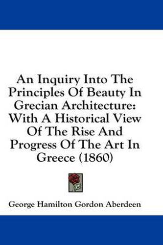 Cover image for An Inquiry Into the Principles of Beauty in Grecian Architecture: With a Historical View of the Rise and Progress of the Art in Greece (1860)