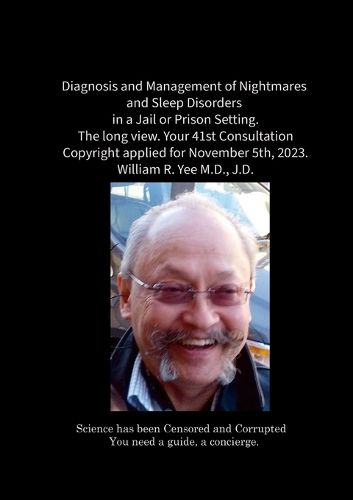 Diagnosis and Management of Nightmares and Sleep Disorders in a Jail or Prison Setting. The long view. Your 41st Consultation Copyright applied for November 5th, 2023. William R. Yee M.D., J.D.