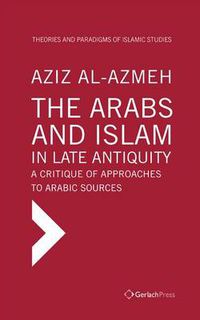 Cover image for The Arabs and Islam in Late Antiqiuity: a Critique of Approaches to Arabic Sources