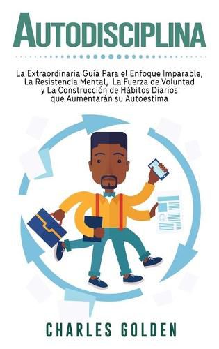 Cover image for Autodisciplina: La extraordinaria guia para el enfoque imparable, la resistencia mental, la fuerza de voluntad y la construccion de habitos diarios que aumentaran su autoestima