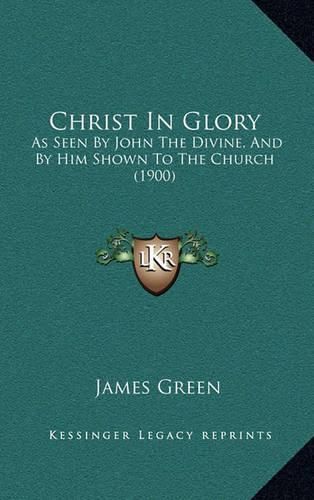 Christ in Glory: As Seen by John the Divine, and by Him Shown to the Church (1900)