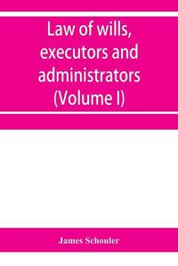 Cover image for Law of wills, executors and administrators (Volume I)