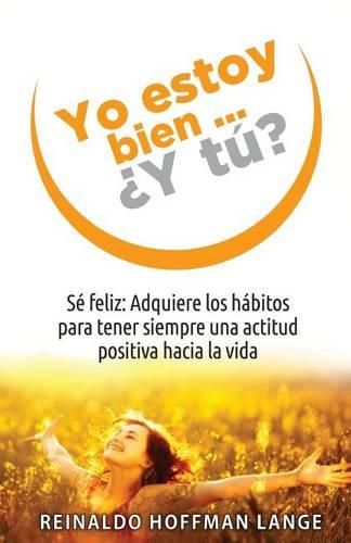 Cover image for Yo estoy bien...?Y tu?: Se feliz: Adquiere los habitos para tener siempre una actitud positiva hacia la vida.