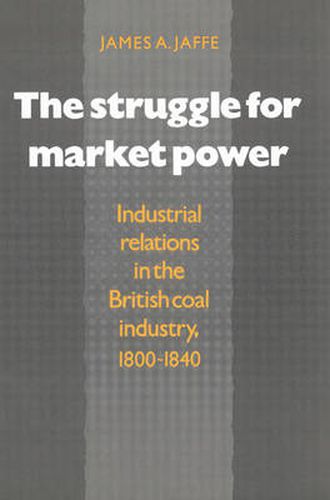 Cover image for The Struggle for Market Power: Industrial Relations in the British Coal Industry, 1800-1840