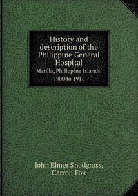 Cover image for History and Description of the Philippine General Hospital Manila, Philippine Islands, 1900 to 1911