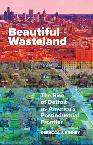 Cover image for Beautiful Wasteland: The Rise of Detroit as America's Postindustrial Frontier