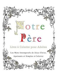 Cover image for Notre Pere: Livre a Colorier pour Adultes: Les Mots Intemporels de Jesus Christ, Apaisants et Simples a Colorier