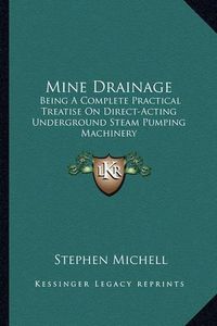 Cover image for Mine Drainage: Being a Complete Practical Treatise on Direct-Acting Underground Steam Pumping Machinery