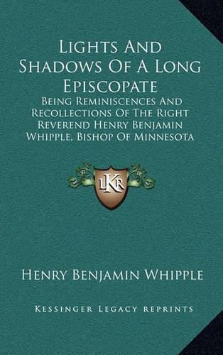 Cover image for Lights and Shadows of a Long Episcopate: Being Reminiscences and Recollections of the Right Reverend Henry Benjamin Whipple, Bishop of Minnesota