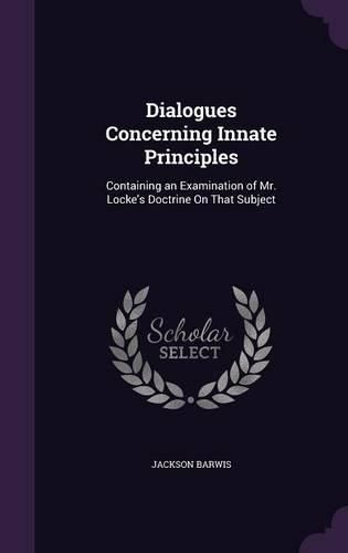 Cover image for Dialogues Concerning Innate Principles: Containing an Examination of Mr. Locke's Doctrine on That Subject