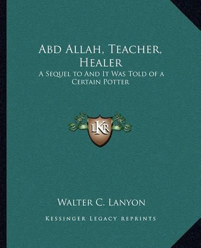 Cover image for Abd Allah, Teacher, Healer: A Sequel to and It Was Told of a Certain Potter