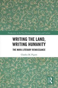 Cover image for Writing the Land, Writing Humanity: The Maya Literary Renaissance