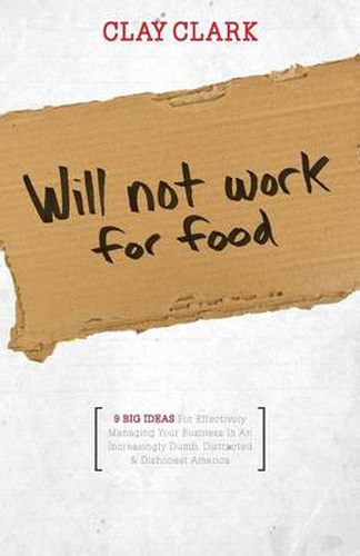 Cover image for Will Not Work for Food - 9 Big Ideas for Effectively Managing Your Business in an Increasingly Dumb, Distracted & Dishonest America