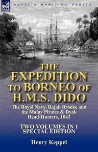 Cover image for The Expedition to Borneo of H.M.S. Dido: the Royal Navy, Rajah Brooke and the Malay Pirates & Dyak Head-Hunters 1843-Two Volumes in 1 Special Edition