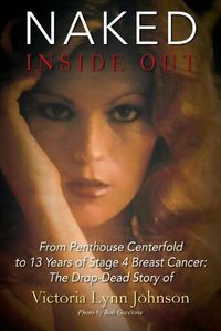 Cover image for Naked Inside Out: From Penthouse Centerfold to 13 Years of Stage 4 Breast Cancer: The Drop-Dead Story of Victoria Lynn Johnson