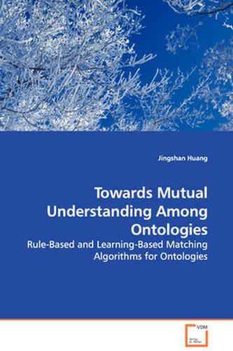 Cover image for Towards Mutual Understanding Among Ontologies - Rule-Based and Learning-Based Matching Algorithms for Ontologies