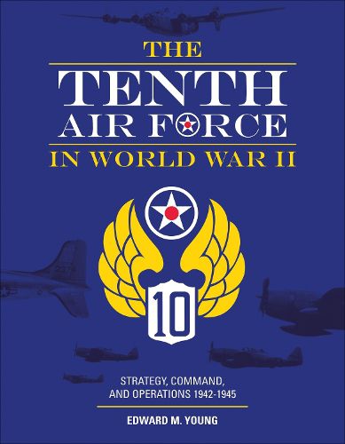 Tenth Air Force in World War II: Strategy, Command and Operations 1942-1945