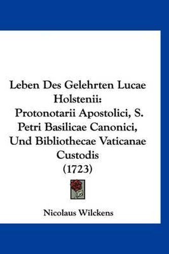 Cover image for Leben Des Gelehrten Lucae Holstenii: Protonotarii Apostolici, S. Petri Basilicae Canonici, Und Bibliothecae Vaticanae Custodis (1723)