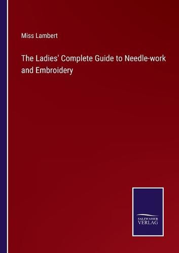 Cover image for The Ladies' Complete Guide to Needle-work and Embroidery