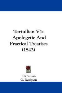 Cover image for Tertullian V1: Apologetic And Practical Treatises (1842)