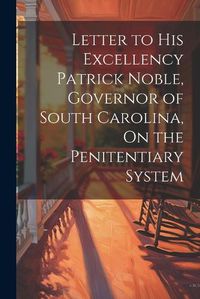 Cover image for Letter to His Excellency Patrick Noble, Governor of South Carolina, On the Penitentiary System