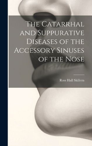 Cover image for The Catarrhal and Suppurative Diseases of the Accessory Sinuses of the Nose