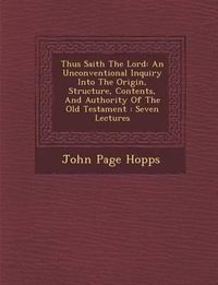 Cover image for Thus Saith the Lord: An Unconventional Inquiry Into the Origin, Structure, Contents, and Authority of the Old Testament: Seven Lectures