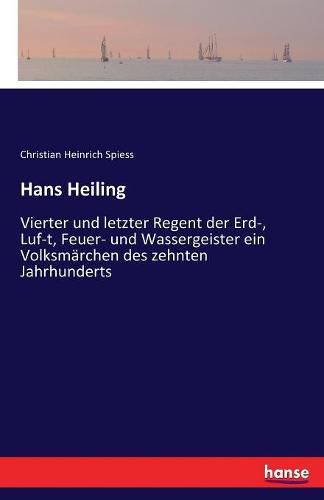 Hans Heiling: Vierter und letzter Regent der Erd-, Luf-t, Feuer- und Wassergeister ein Volksmarchen des zehnten Jahrhunderts