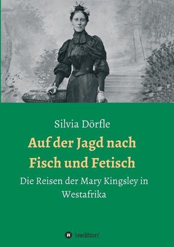 Cover image for Auf der Jagd nach Fisch und Fetisch: Die Reisen der Mary Kingsley in Westafrika