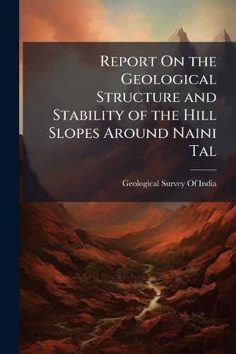 Cover image for Report On the Geological Structure and Stability of the Hill Slopes Around Naini Tal