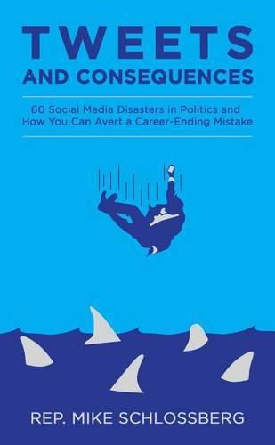 Cover image for Tweets and Consequences 60 Social Media Disasters in Politics and How You Can Avert a Career Ending Mistake