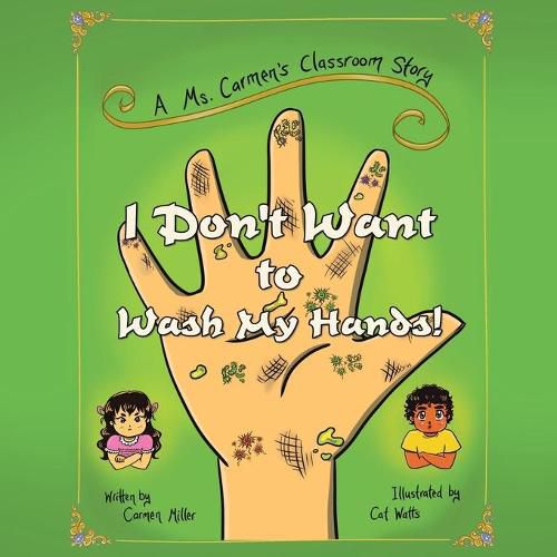 Cover image for I Don't Want to Wash My Hands!: A Ms. Carmen's Classroom Story